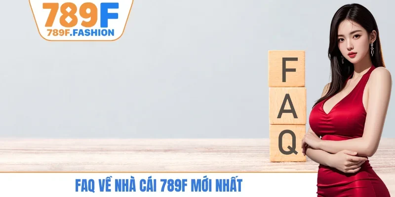 FAQ về nhà cái 789F mới nhất